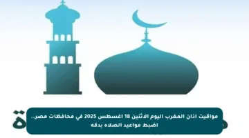 مواقيت أذان المغرب اليوم الإثنين 18 أغسطس 2025 في محافظات مصر.. اضبط مواعيد الصلاة بدقة